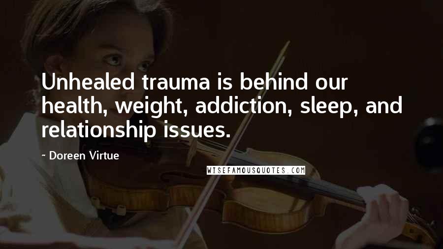 Doreen Virtue Quotes: Unhealed trauma is behind our health, weight, addiction, sleep, and relationship issues.