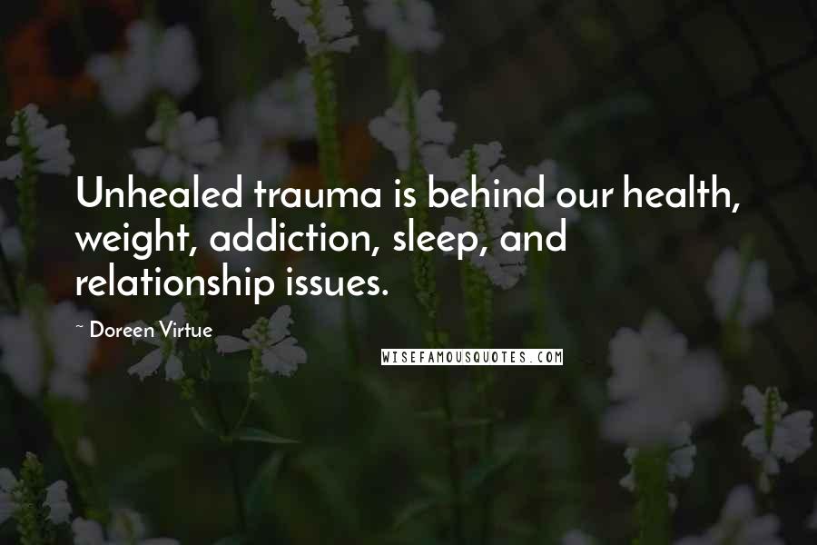 Doreen Virtue Quotes: Unhealed trauma is behind our health, weight, addiction, sleep, and relationship issues.