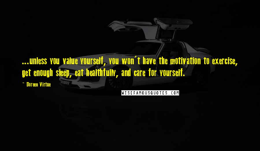 Doreen Virtue Quotes: ...unless you value yourself, you won't have the motivation to exercise, get enough sleep, eat healthfully, and care for yourself.