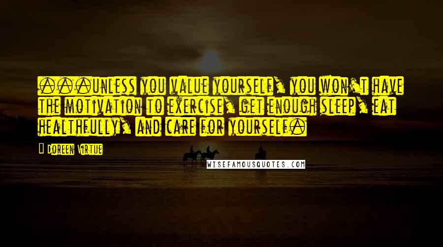 Doreen Virtue Quotes: ...unless you value yourself, you won't have the motivation to exercise, get enough sleep, eat healthfully, and care for yourself.