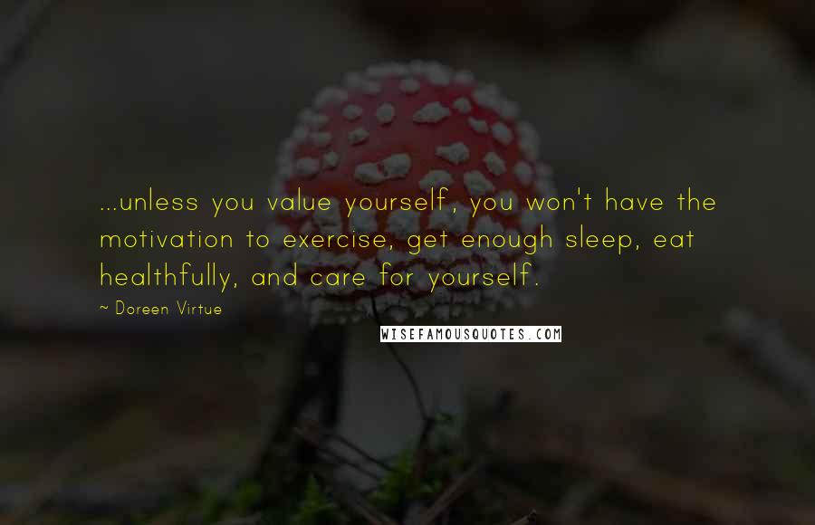 Doreen Virtue Quotes: ...unless you value yourself, you won't have the motivation to exercise, get enough sleep, eat healthfully, and care for yourself.