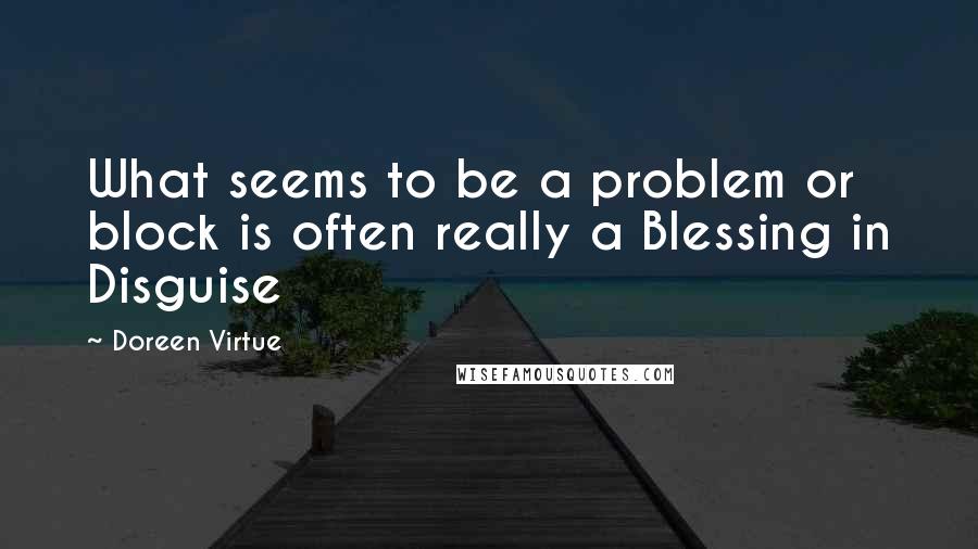 Doreen Virtue Quotes: What seems to be a problem or block is often really a Blessing in Disguise