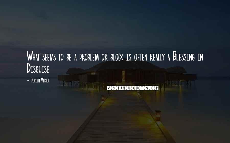 Doreen Virtue Quotes: What seems to be a problem or block is often really a Blessing in Disguise