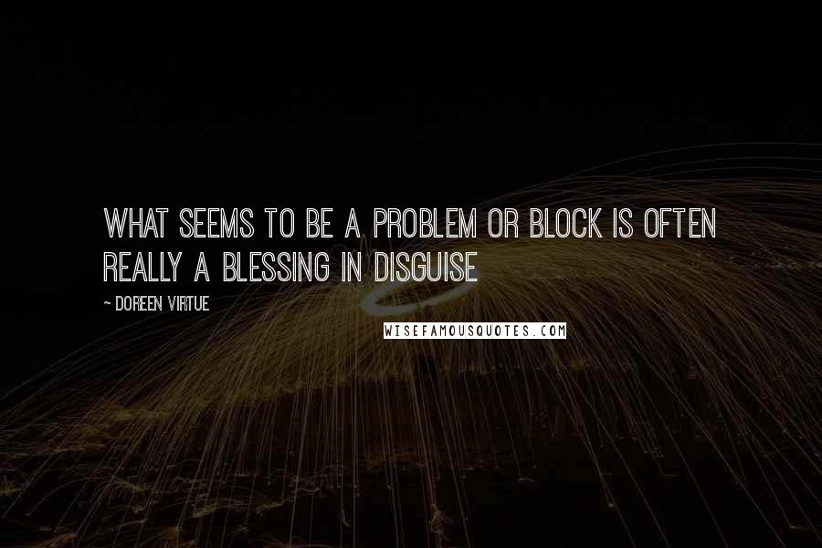 Doreen Virtue Quotes: What seems to be a problem or block is often really a Blessing in Disguise