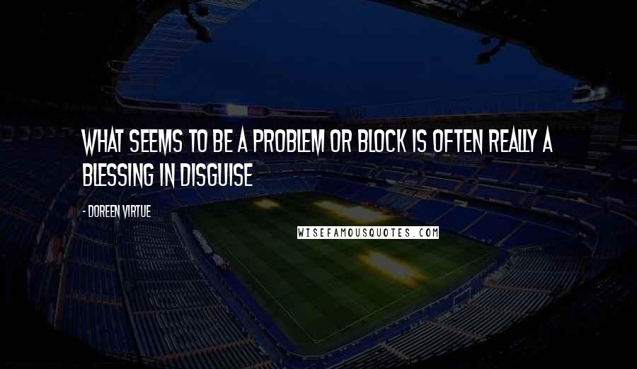 Doreen Virtue Quotes: What seems to be a problem or block is often really a Blessing in Disguise