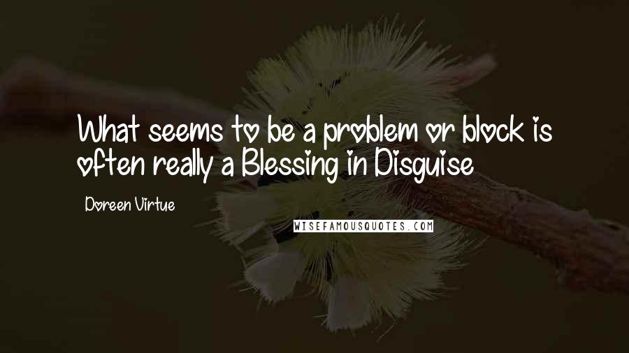 Doreen Virtue Quotes: What seems to be a problem or block is often really a Blessing in Disguise