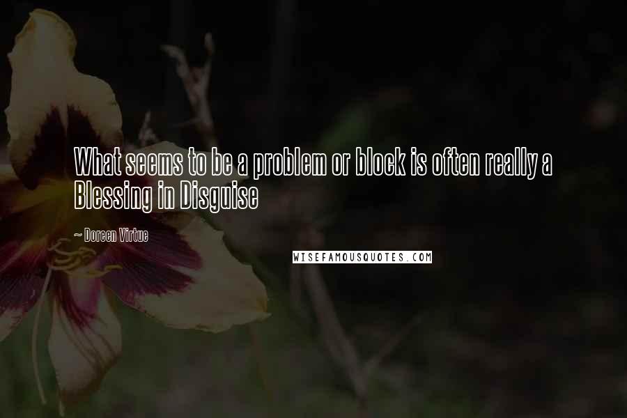 Doreen Virtue Quotes: What seems to be a problem or block is often really a Blessing in Disguise