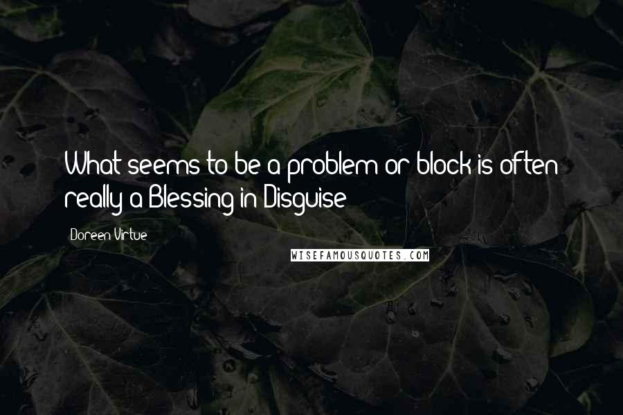 Doreen Virtue Quotes: What seems to be a problem or block is often really a Blessing in Disguise