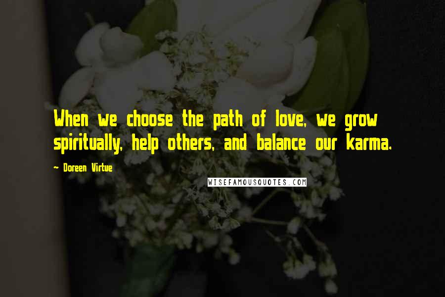 Doreen Virtue Quotes: When we choose the path of love, we grow spiritually, help others, and balance our karma.