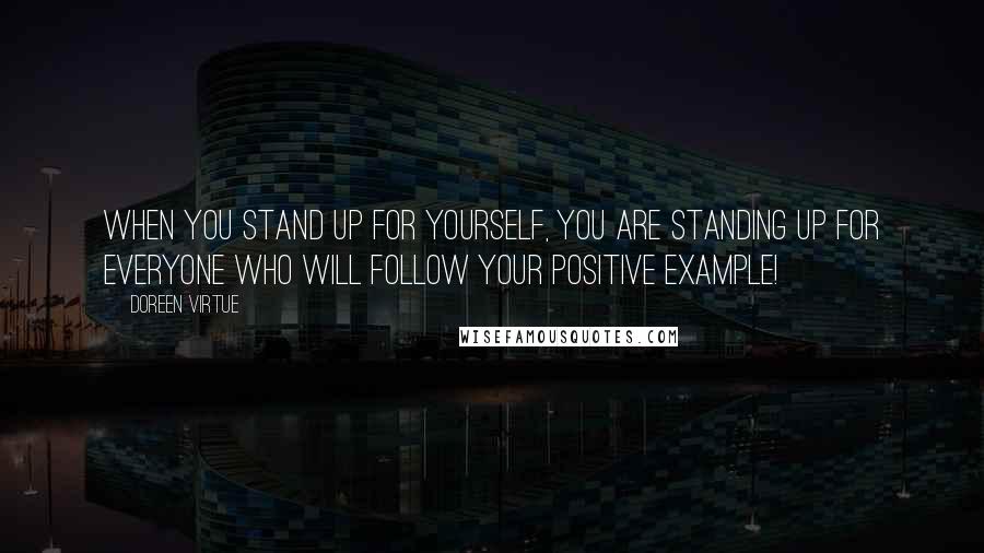 Doreen Virtue Quotes: When you stand up for yourself, you are standing up for everyone who will follow your positive example!