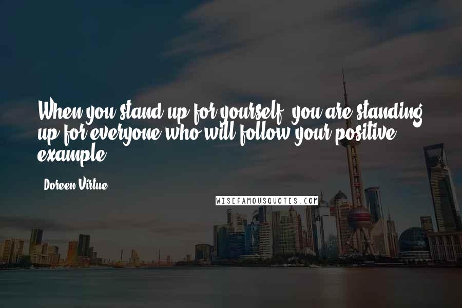 Doreen Virtue Quotes: When you stand up for yourself, you are standing up for everyone who will follow your positive example!