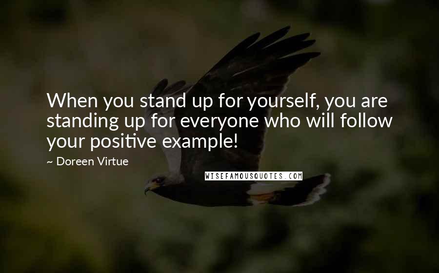 Doreen Virtue Quotes: When you stand up for yourself, you are standing up for everyone who will follow your positive example!