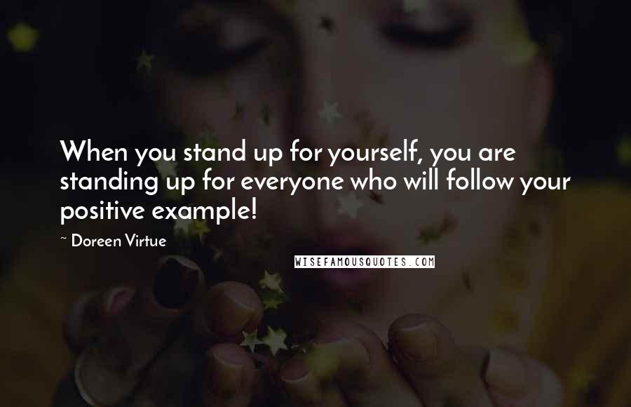 Doreen Virtue Quotes: When you stand up for yourself, you are standing up for everyone who will follow your positive example!