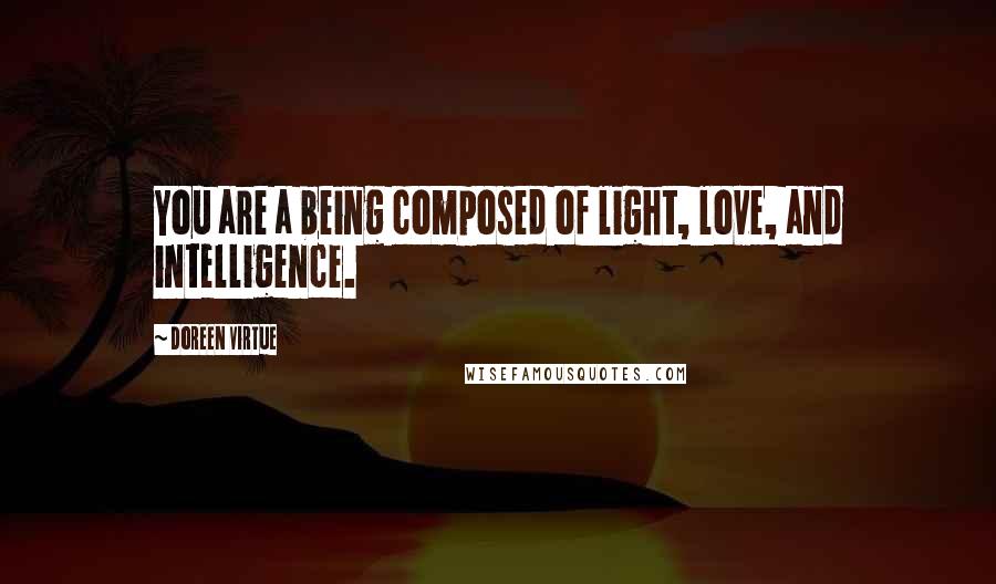Doreen Virtue Quotes: You are a being composed of light, love, and intelligence.