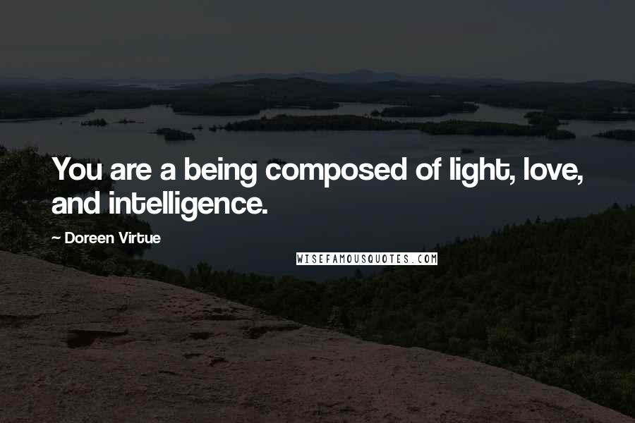 Doreen Virtue Quotes: You are a being composed of light, love, and intelligence.