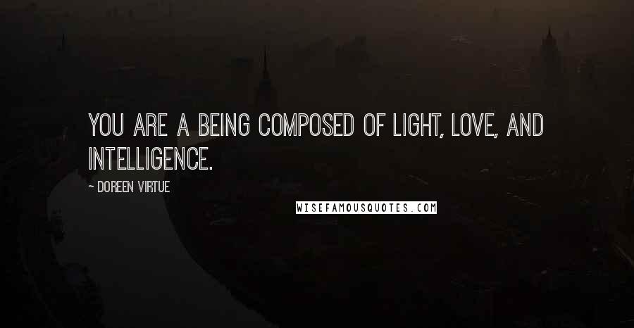 Doreen Virtue Quotes: You are a being composed of light, love, and intelligence.