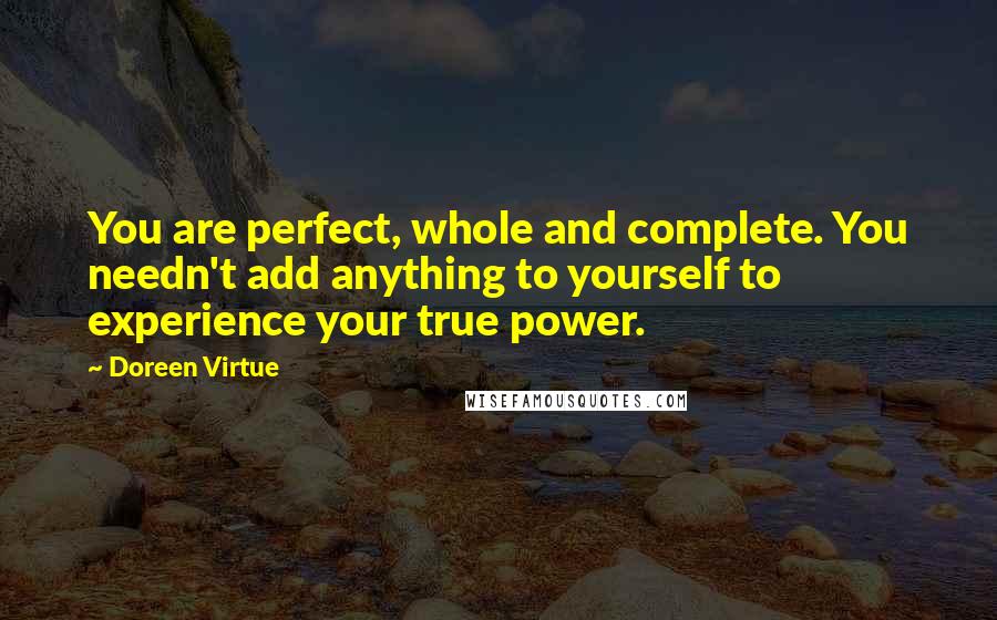 Doreen Virtue Quotes: You are perfect, whole and complete. You needn't add anything to yourself to experience your true power.