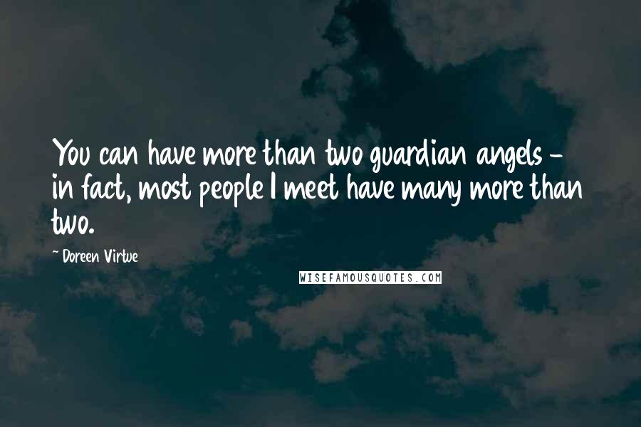 Doreen Virtue Quotes: You can have more than two guardian angels - in fact, most people I meet have many more than two.