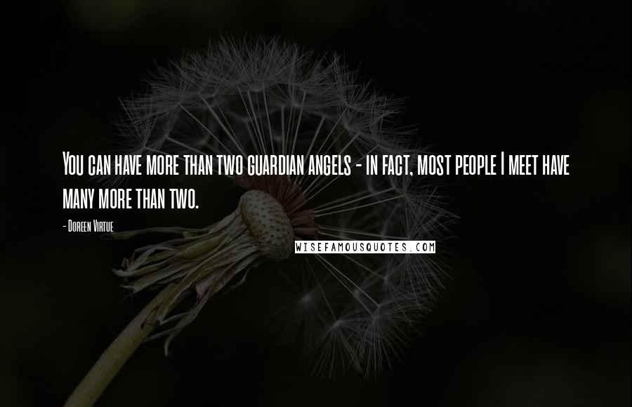 Doreen Virtue Quotes: You can have more than two guardian angels - in fact, most people I meet have many more than two.