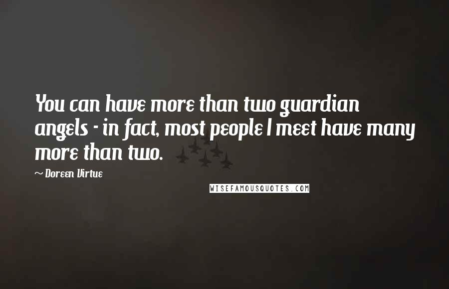 Doreen Virtue Quotes: You can have more than two guardian angels - in fact, most people I meet have many more than two.