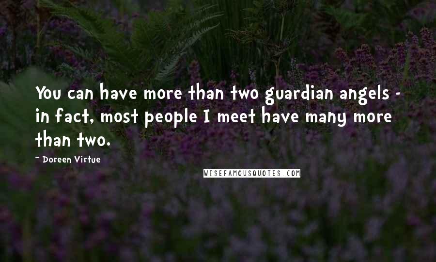 Doreen Virtue Quotes: You can have more than two guardian angels - in fact, most people I meet have many more than two.