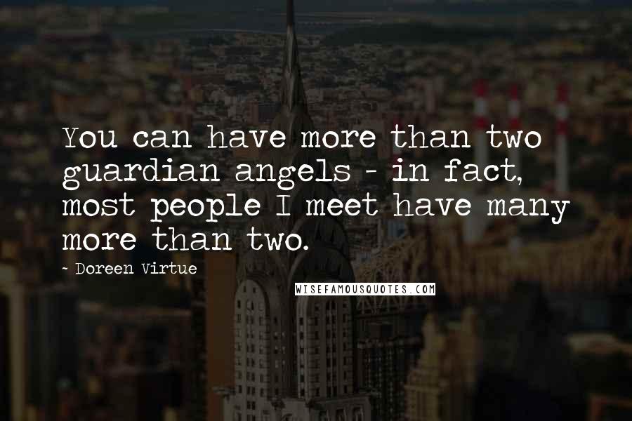 Doreen Virtue Quotes: You can have more than two guardian angels - in fact, most people I meet have many more than two.
