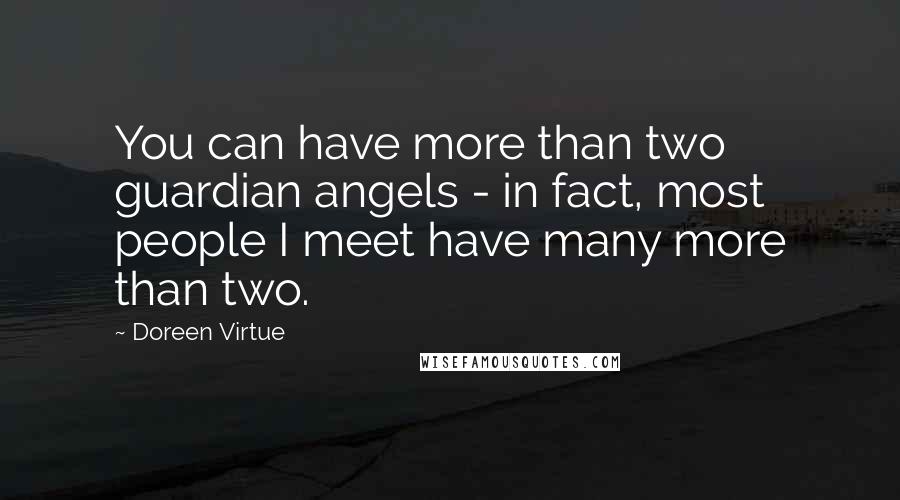 Doreen Virtue Quotes: You can have more than two guardian angels - in fact, most people I meet have many more than two.