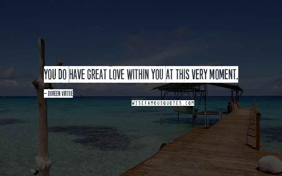 Doreen Virtue Quotes: You do have great love within you at this very moment.
