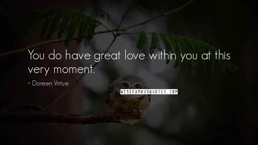 Doreen Virtue Quotes: You do have great love within you at this very moment.