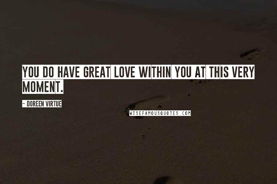 Doreen Virtue Quotes: You do have great love within you at this very moment.