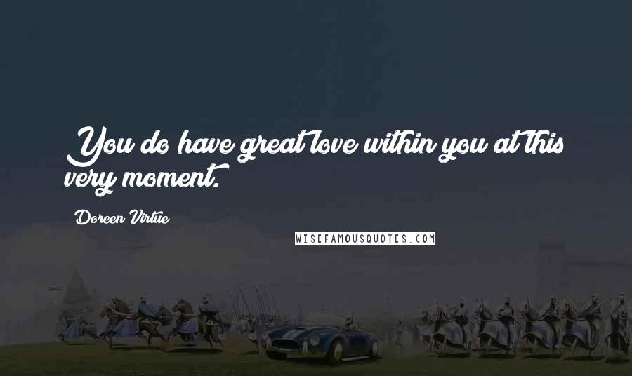 Doreen Virtue Quotes: You do have great love within you at this very moment.