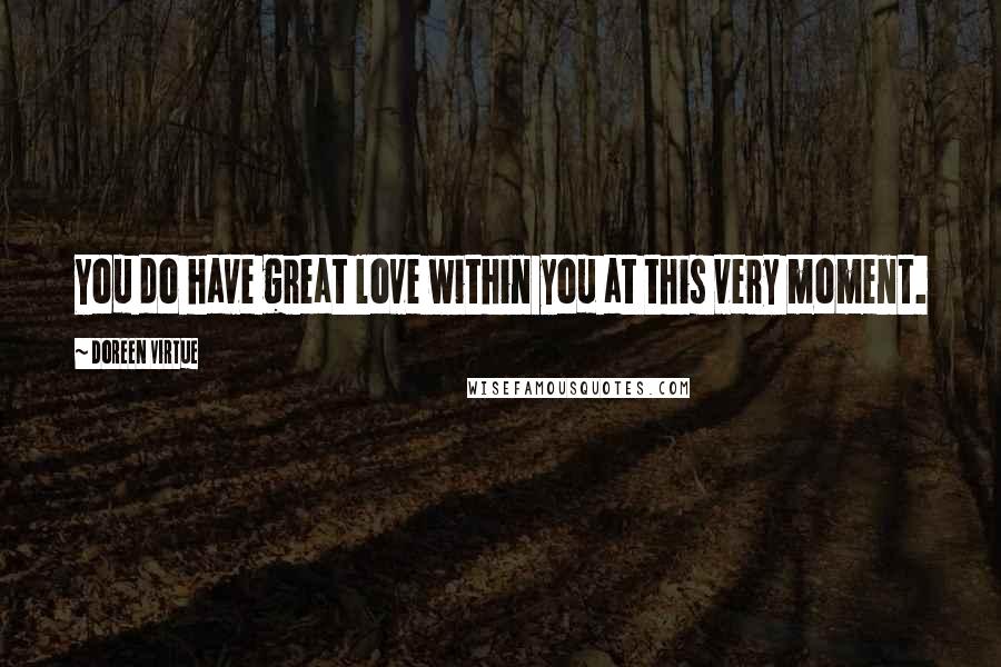 Doreen Virtue Quotes: You do have great love within you at this very moment.