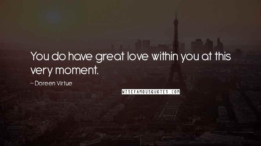 Doreen Virtue Quotes: You do have great love within you at this very moment.