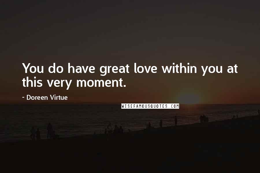 Doreen Virtue Quotes: You do have great love within you at this very moment.