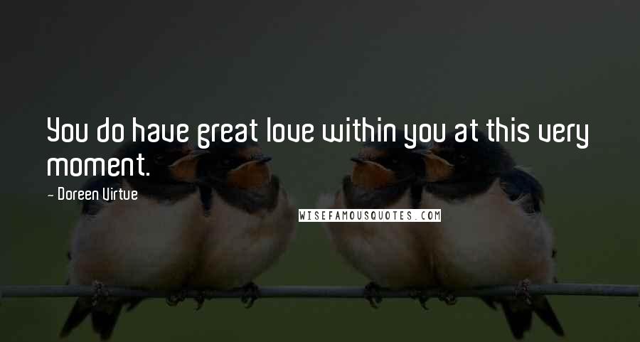 Doreen Virtue Quotes: You do have great love within you at this very moment.