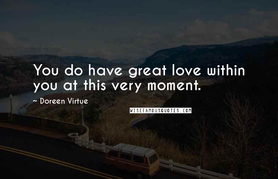 Doreen Virtue Quotes: You do have great love within you at this very moment.