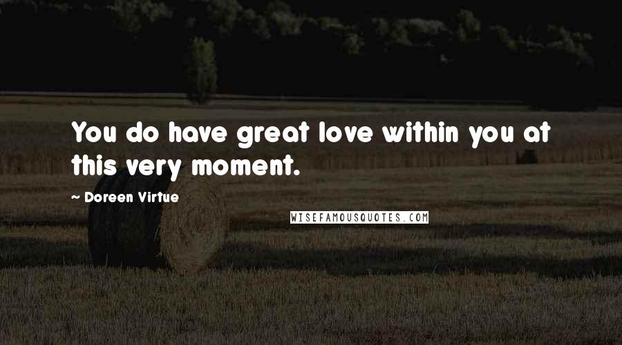 Doreen Virtue Quotes: You do have great love within you at this very moment.