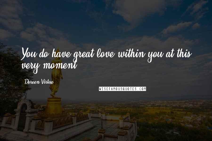 Doreen Virtue Quotes: You do have great love within you at this very moment.