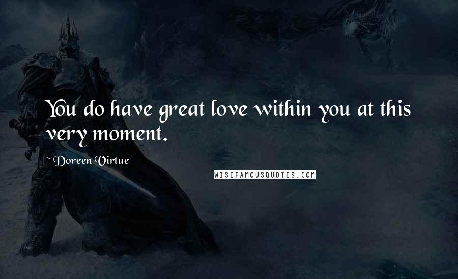 Doreen Virtue Quotes: You do have great love within you at this very moment.