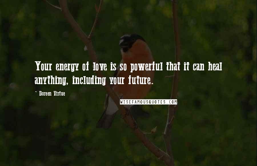 Doreen Virtue Quotes: Your energy of love is so powerful that it can heal anything, including your future.