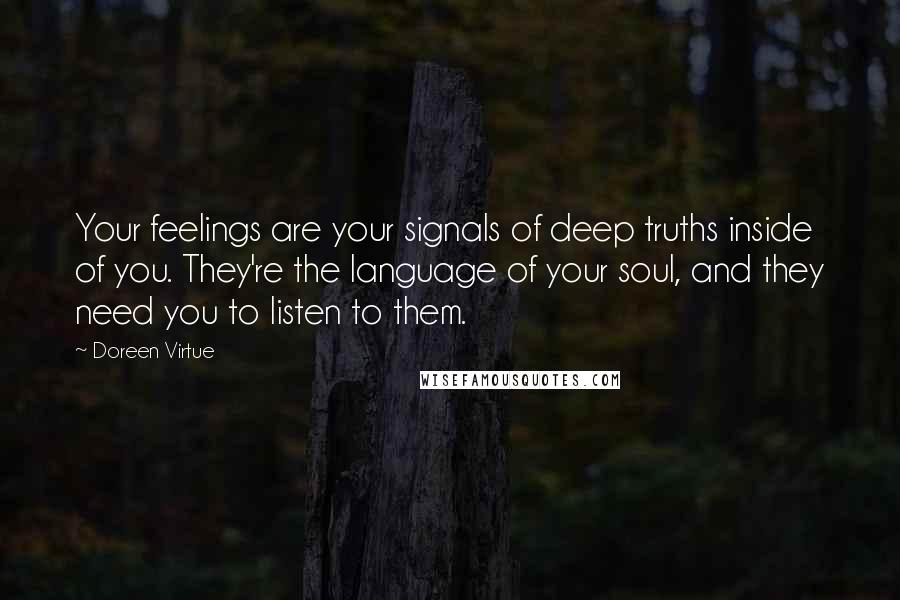 Doreen Virtue Quotes: Your feelings are your signals of deep truths inside of you. They're the language of your soul, and they need you to listen to them.