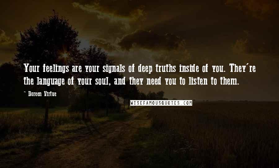 Doreen Virtue Quotes: Your feelings are your signals of deep truths inside of you. They're the language of your soul, and they need you to listen to them.