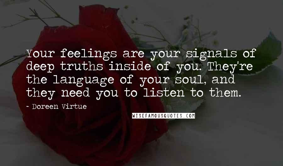Doreen Virtue Quotes: Your feelings are your signals of deep truths inside of you. They're the language of your soul, and they need you to listen to them.