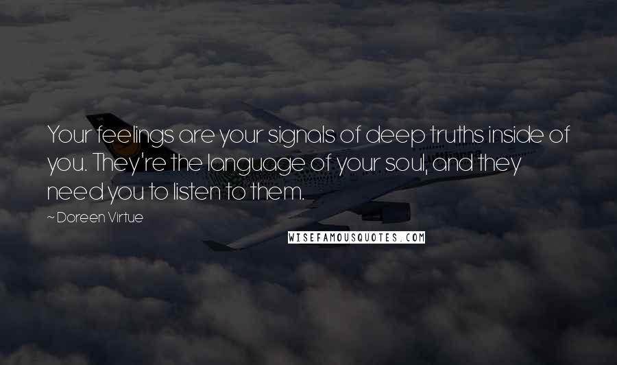 Doreen Virtue Quotes: Your feelings are your signals of deep truths inside of you. They're the language of your soul, and they need you to listen to them.