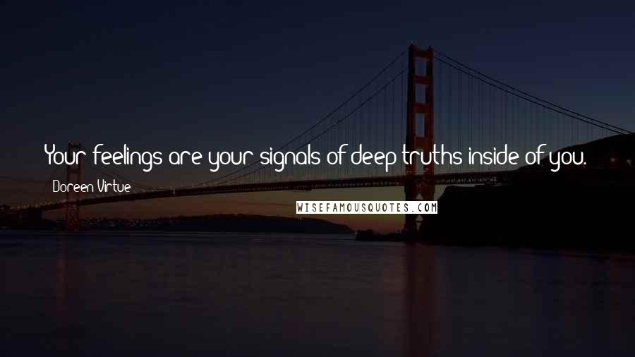 Doreen Virtue Quotes: Your feelings are your signals of deep truths inside of you. They're the language of your soul, and they need you to listen to them.