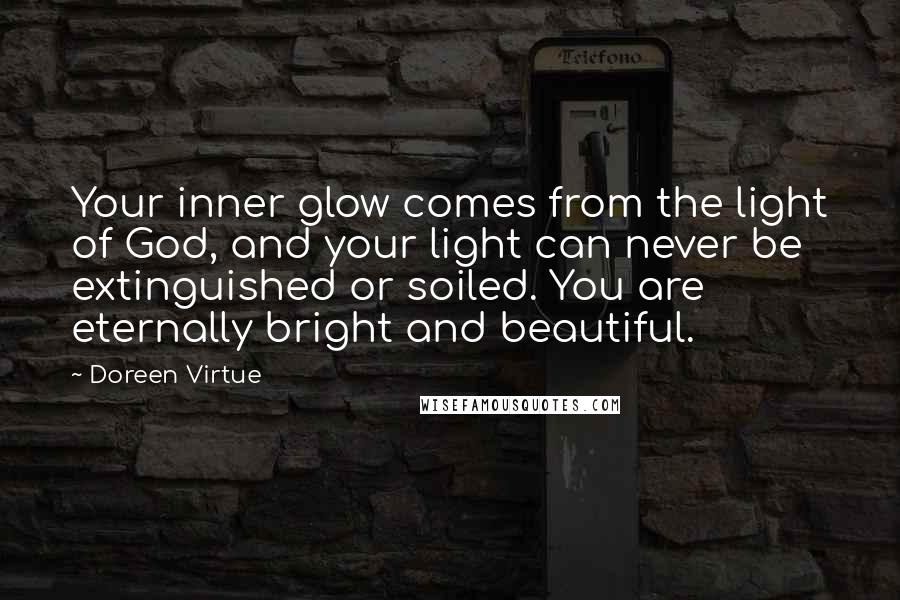 Doreen Virtue Quotes: Your inner glow comes from the light of God, and your light can never be extinguished or soiled. You are eternally bright and beautiful.