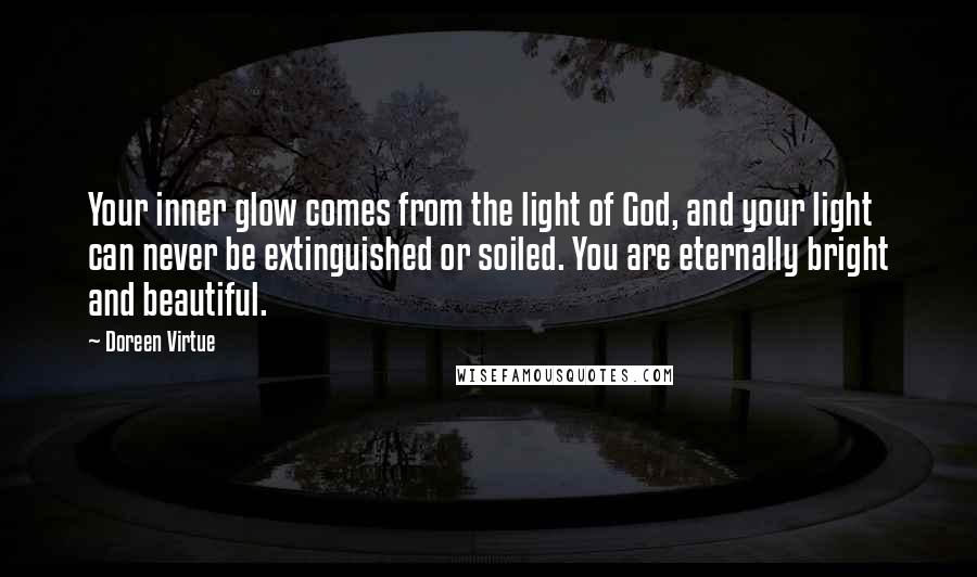 Doreen Virtue Quotes: Your inner glow comes from the light of God, and your light can never be extinguished or soiled. You are eternally bright and beautiful.