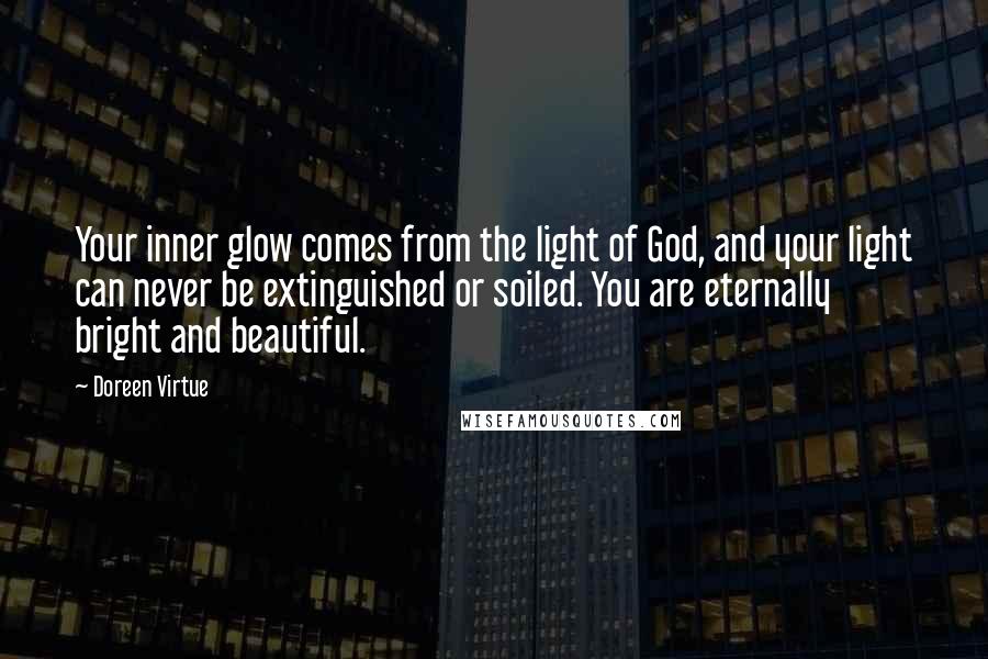 Doreen Virtue Quotes: Your inner glow comes from the light of God, and your light can never be extinguished or soiled. You are eternally bright and beautiful.