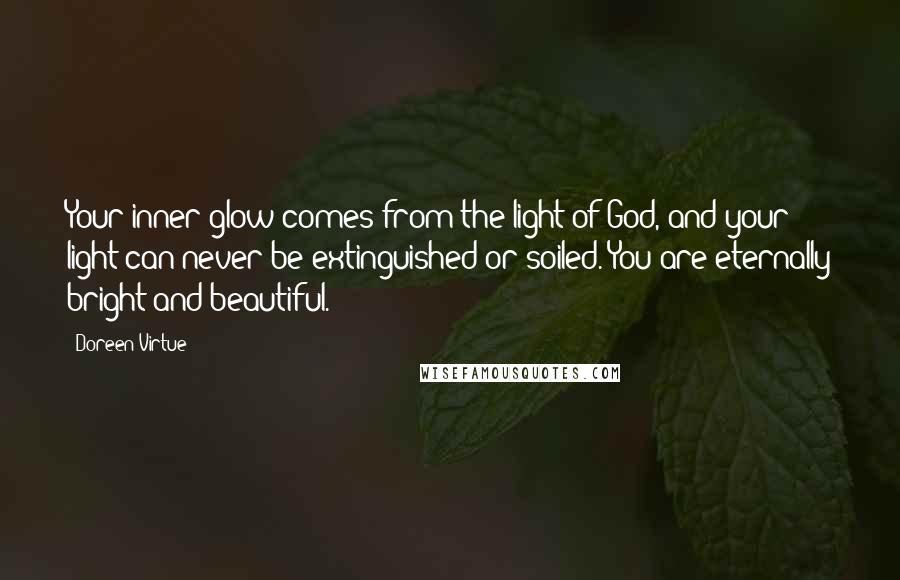 Doreen Virtue Quotes: Your inner glow comes from the light of God, and your light can never be extinguished or soiled. You are eternally bright and beautiful.