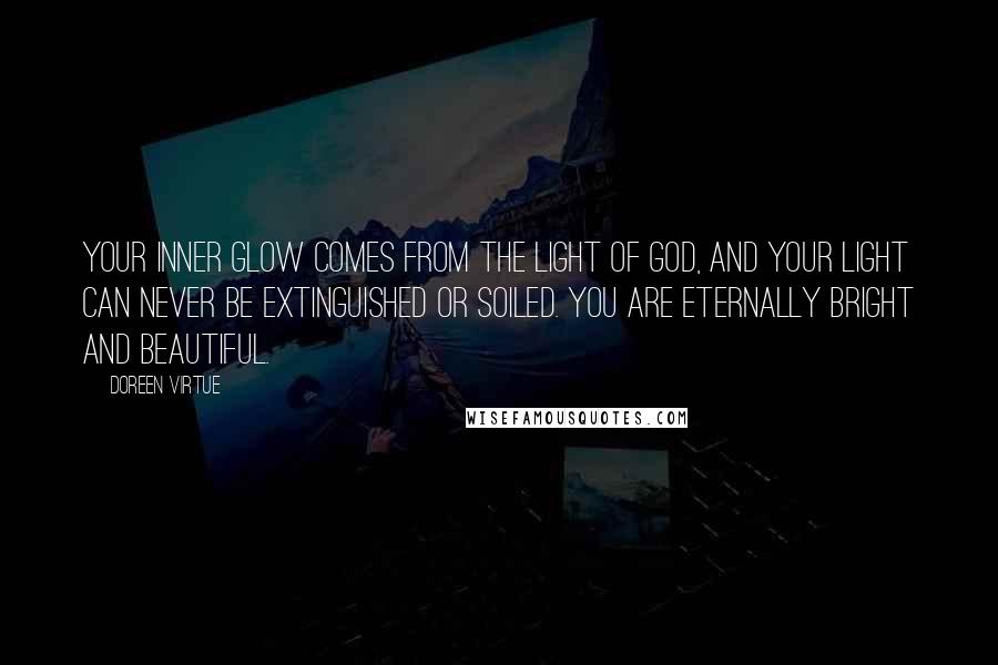 Doreen Virtue Quotes: Your inner glow comes from the light of God, and your light can never be extinguished or soiled. You are eternally bright and beautiful.